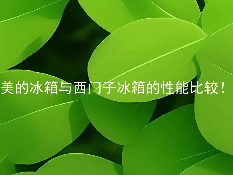 美的冰箱与西门子冰箱的性能比较！ 美的冰箱与西门子冰箱哪个更耐用？