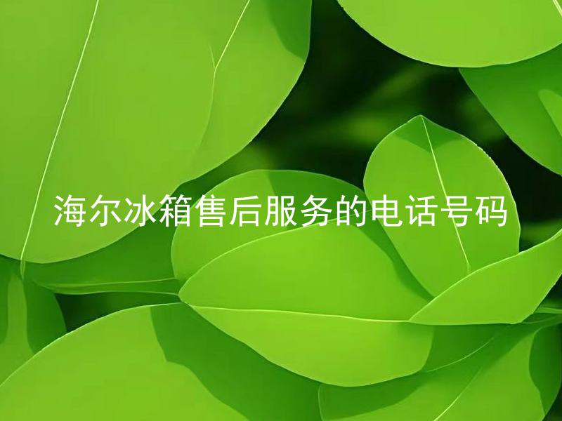 海尔冰箱售后服务的电话号码 海尔冰箱售后服务的电话号码变更了吗