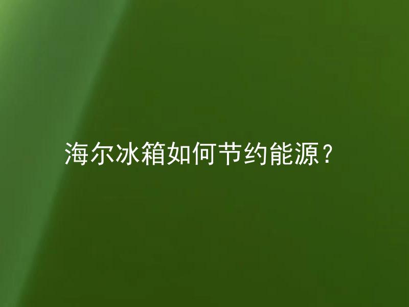 海尔冰箱如何节约能源？