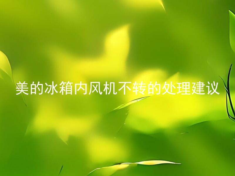 美的冰箱内风机不转的处理建议 美的冰箱内风机不转应该如何处理？