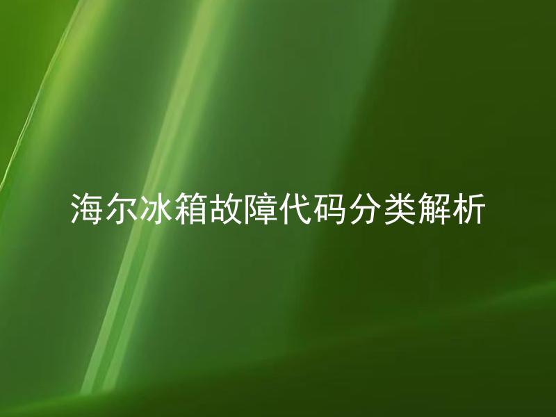 海尔冰箱故障代码分类解析 海尔冰箱故障代码有哪些常见问题？