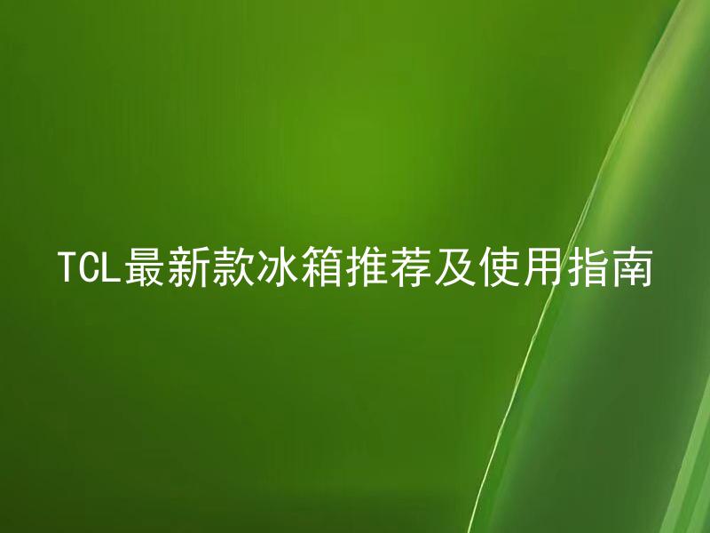 TCL最新款冰箱推荐及使用指南