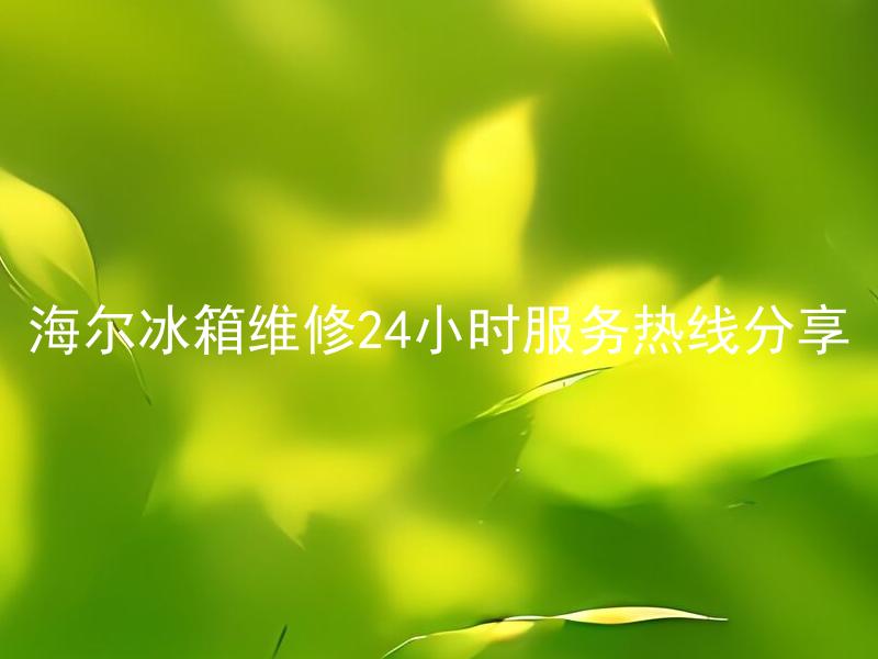 海尔冰箱维修24小时服务热线分享 
海尔冰箱维修24小时服务热线如何获取？