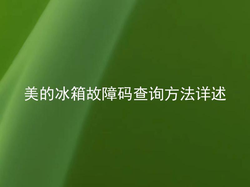 美的冰箱故障码查询方法详述 美的冰箱故障码查询方法详述如何解决常见故障？