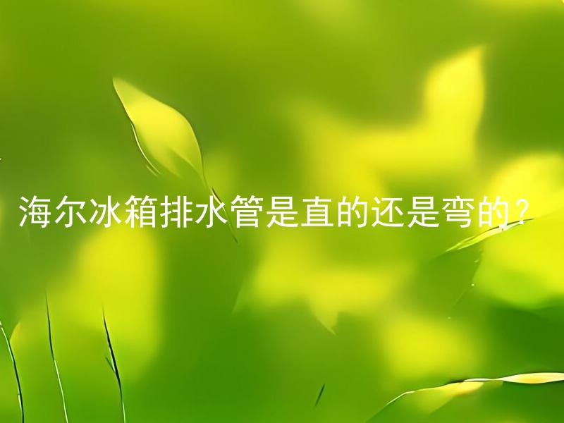 海尔冰箱排水管是直的还是弯的？ 海尔冰箱排水管需要安装弯管吗？
