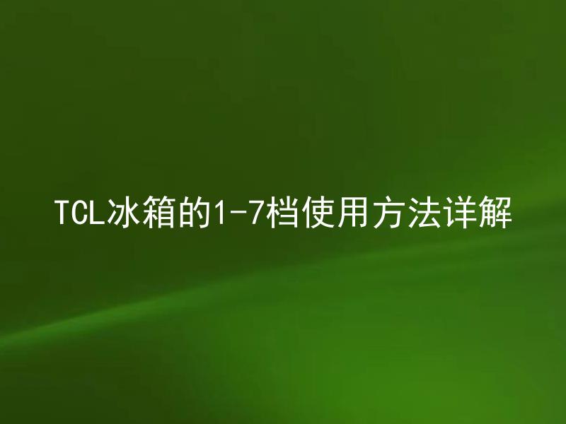 TCL冰箱的1-7档使用方法详解