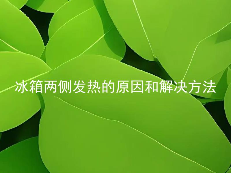 冰箱两侧发热的原因和解决方法