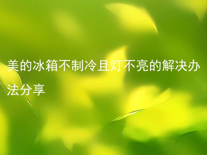 美的冰箱不制冷且灯不亮的解决办法分享 美的冰箱不制冷且灯不亮的解决办法是什么？