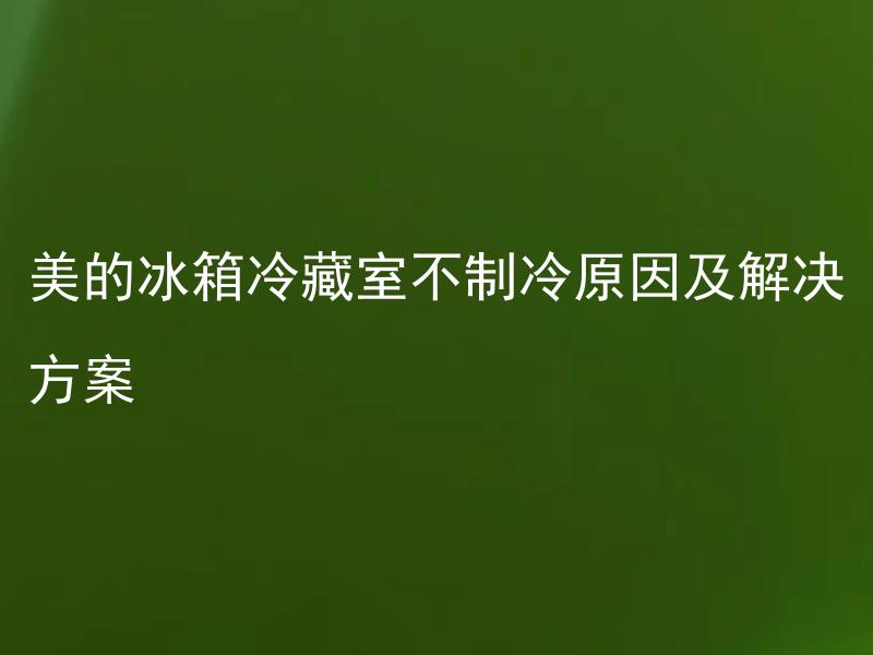 美的冰箱冷藏室不制冷原因及解决方案 美的冰箱冷藏室不制冷原因是什么？冷藏室不制冷怎么解决？