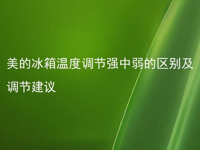 美的冰箱温度调节强中弱的区别及调节建议