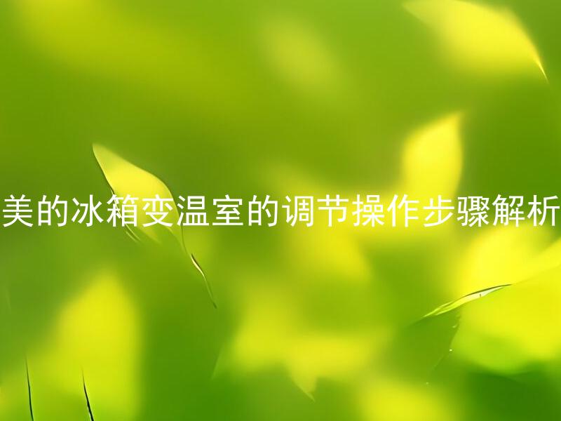 美的冰箱变温室的调节操作步骤解析 美的冰箱变温室是如何调节温度的？