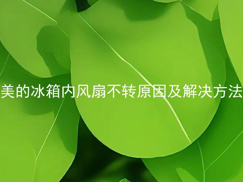 美的冰箱内风扇不转原因及解决方法 美的冰箱内风扇不转原因及解决方法？为什么冰箱内的风扇会停止转动，以及应该如何解决这个问题？