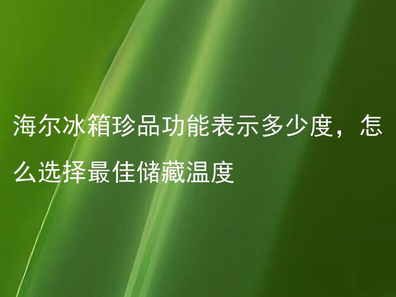 海尔冰箱珍品功能表示多少度，怎么选择最佳储藏温度 海尔冰箱珍品功能表示多少度，如何确定最佳储藏温度？