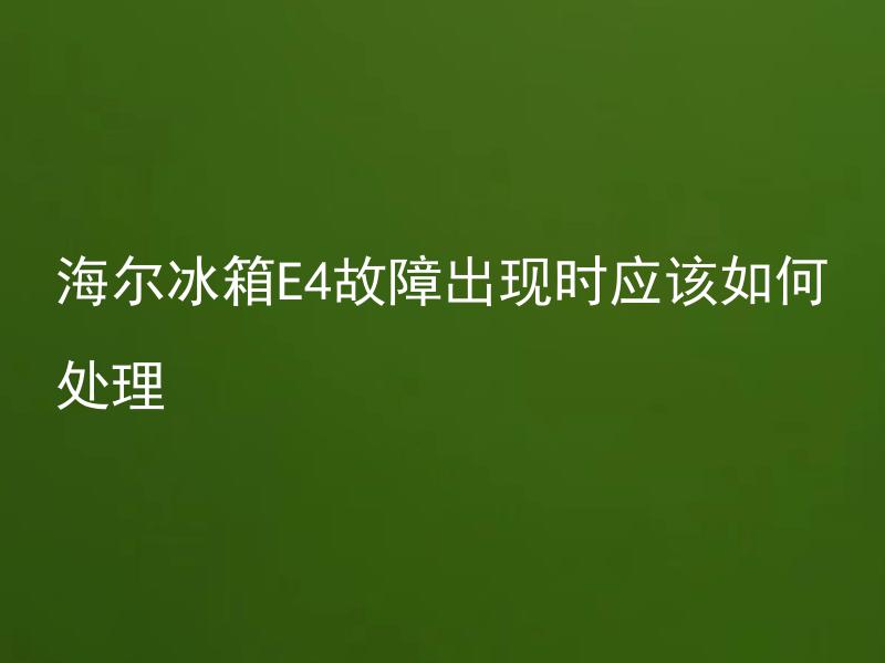海尔冰箱E4故障出现时应该如何处理 海尔冰箱E4故障解决办法是什么？