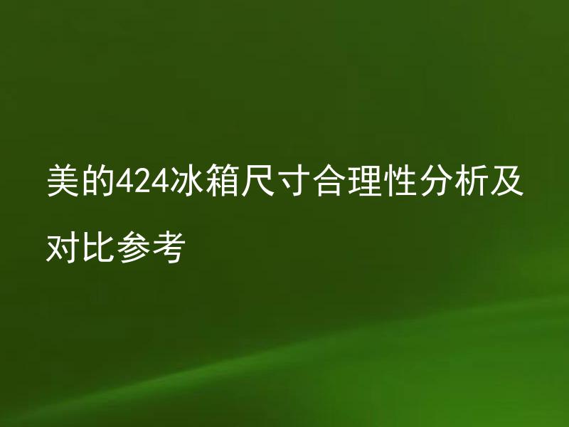 美的424冰箱尺寸合理性分析及对比参考 美的424冰箱尺寸合理吗？