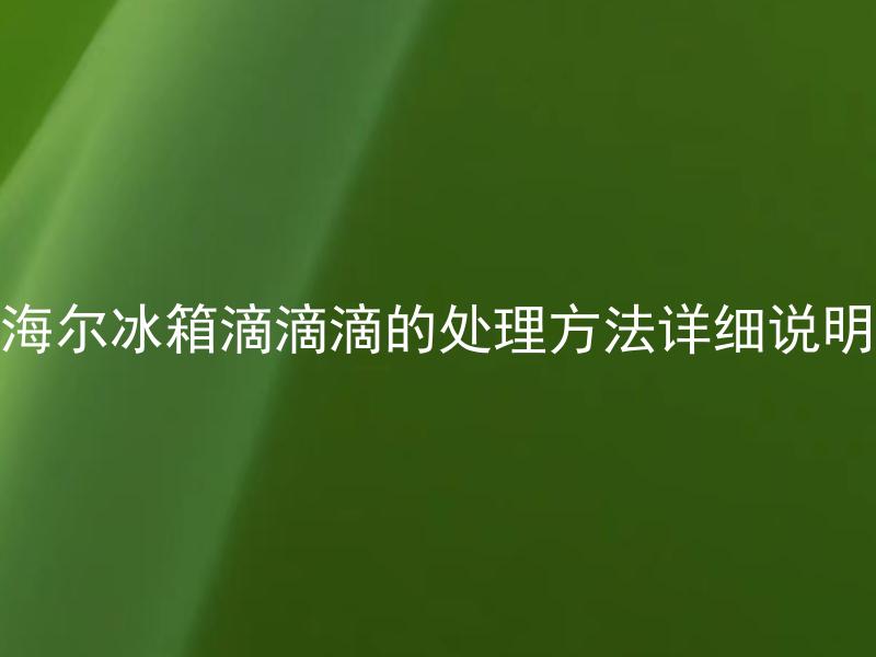 海尔冰箱滴滴滴的处理方法详细说明 滴滴滴的海尔冰箱是什么原因引起的，如何详细处理？