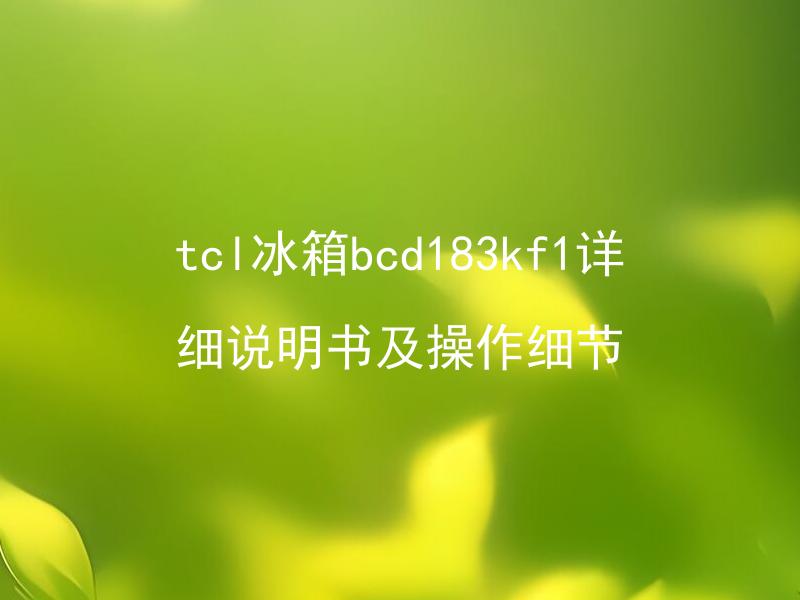 tcl冰箱bcd183kf1详细说明书及操作细节
