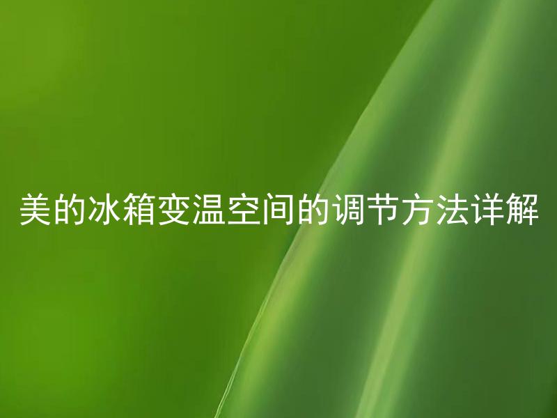 美的冰箱变温空间的调节方法详解