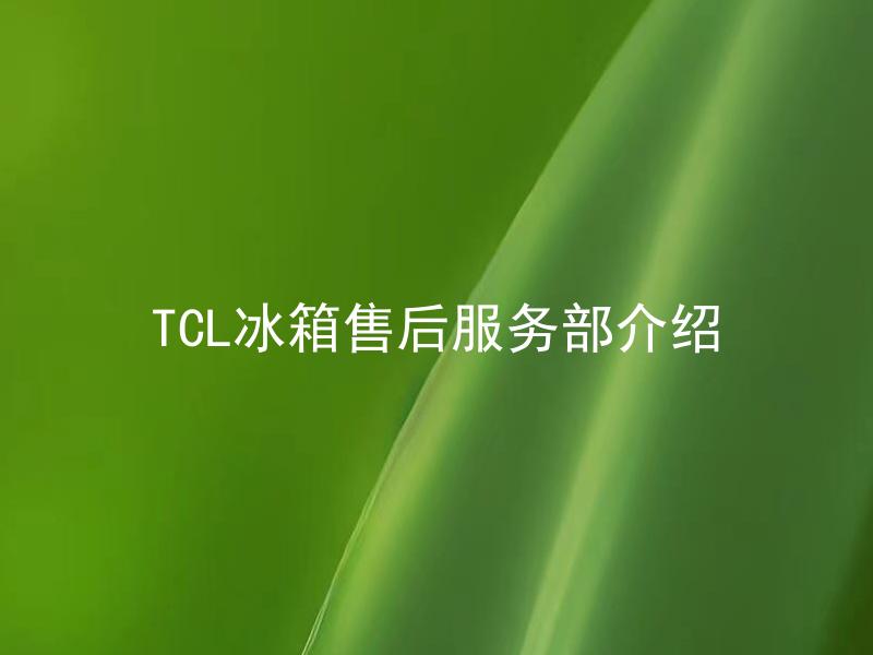 TCL冰箱售后服务部介绍 TCL冰箱售后服务部如何提供有效支持？