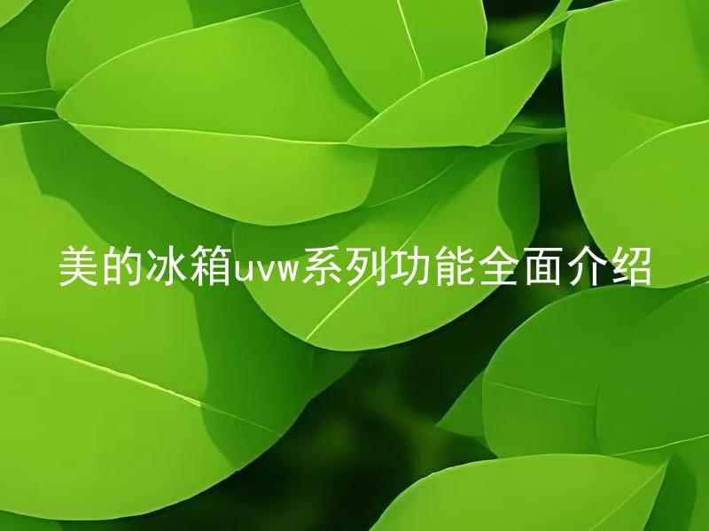 美的冰箱uvw系列功能全面介绍 美的冰箱uvw系列有哪些先进的功能技术？