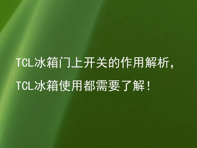 TCL冰箱门上开关的作用解析，TCL冰箱使用都需要了解！