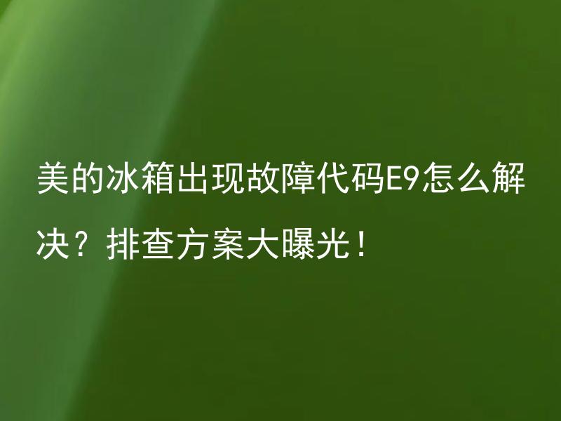 美的冰箱出现故障代码E9怎么解决？排查方案大曝光！ 美的冰箱出现故障代码E9怎么解决？排查方案大曝光！
如何找到美的冰箱故障代码E9的解决方法?