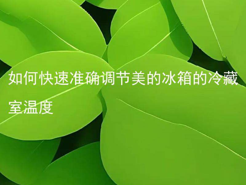 如何快速准确调节美的冰箱的冷藏室温度 美的冰箱冷藏室温度如何快速准确调节？