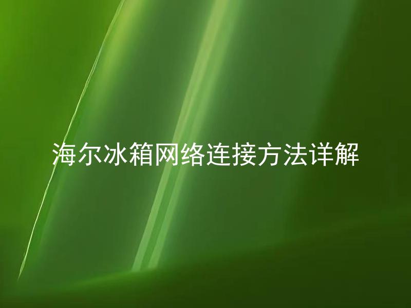 海尔冰箱网络连接方法详解