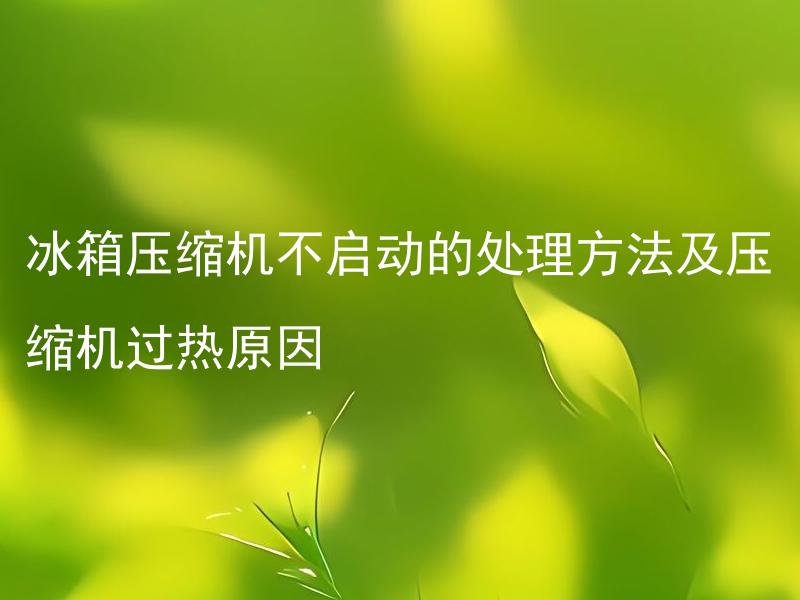 冰箱压缩机不启动的处理方法及压缩机过热原因