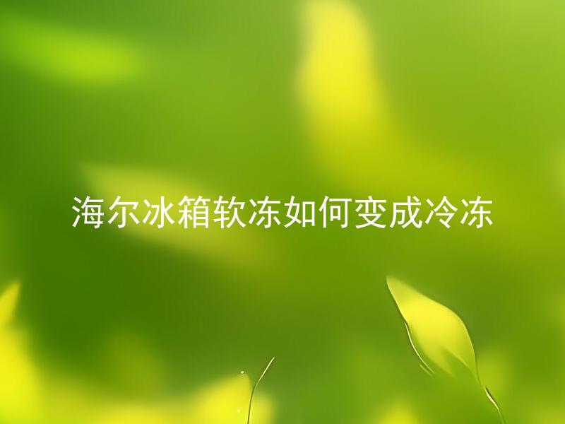 海尔冰箱软冻如何变成冷冻