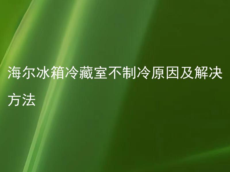 海尔冰箱冷藏室不制冷原因及解决方法 海尔冰箱冷藏室不制冷，怎么办？