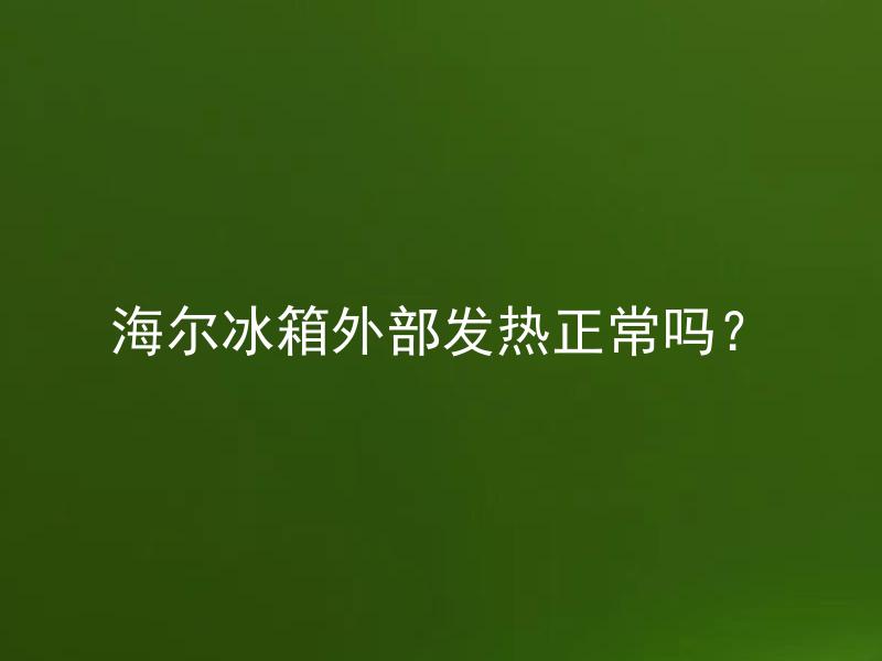 海尔冰箱外部发热正常吗？ 海尔冰箱外部发热正常吗？为什么会发热？