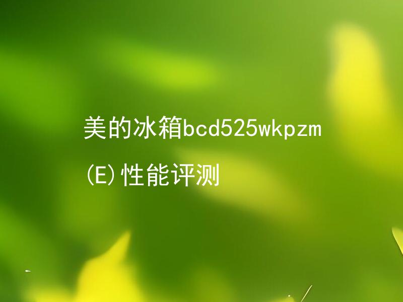 美的冰箱bcd525wkpzm(E)性能评测 美的冰箱bcd525wkpzm(E)有哪些性能特点？