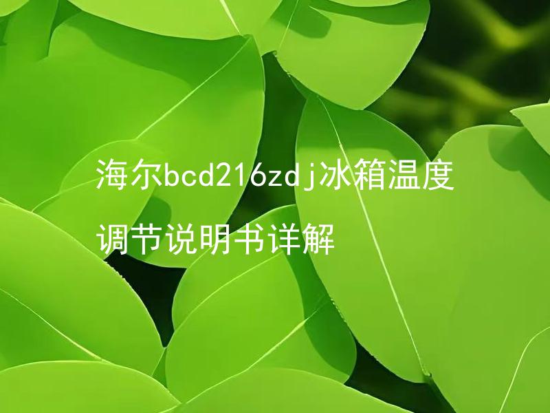 海尔bcd216zdj冰箱温度调节说明书详解