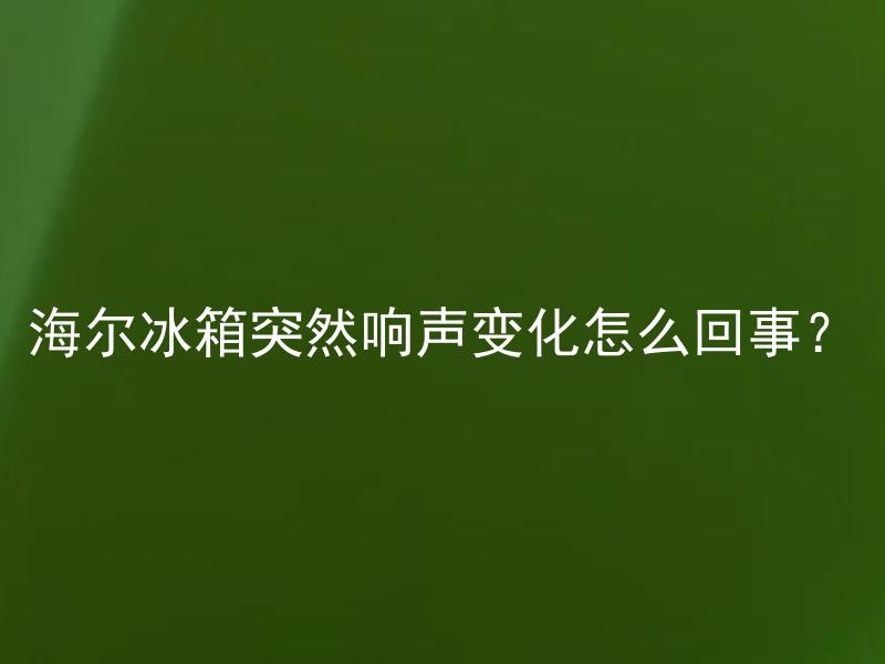 海尔冰箱突然响声变化怎么回事？ 海尔冰箱突然响声变化怎么回事？为什么会出现突然响声的情况？
