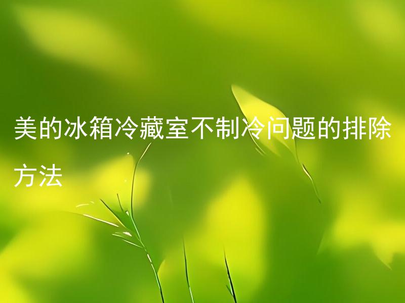 美的冰箱冷藏室不制冷问题的排除方法 美的冰箱冷藏室不制冷如何解决？