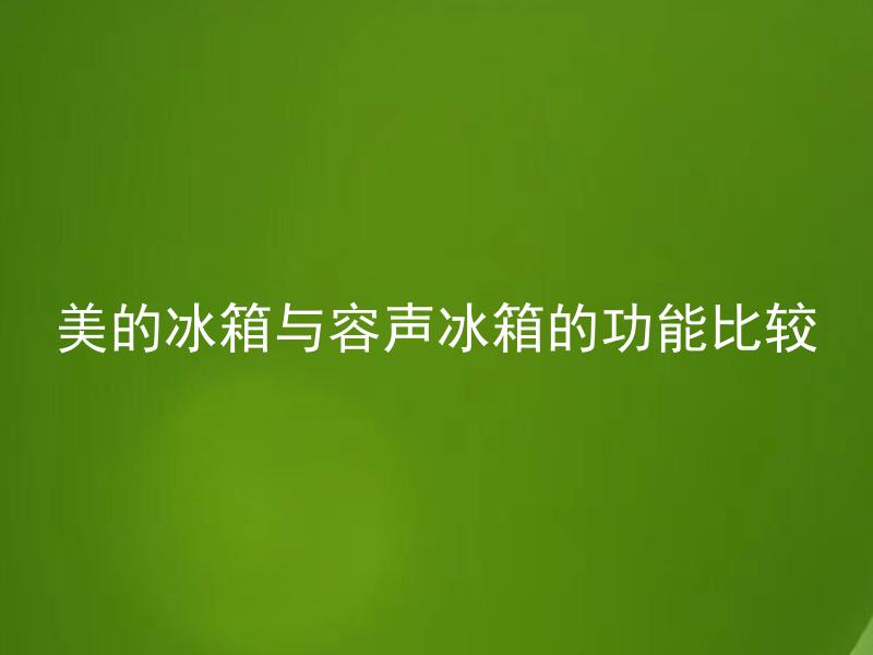 美的冰箱与容声冰箱的功能比较 美的冰箱与容声冰箱的功能有何不同？