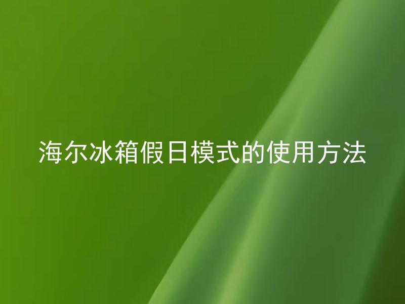海尔冰箱假日模式的使用方法