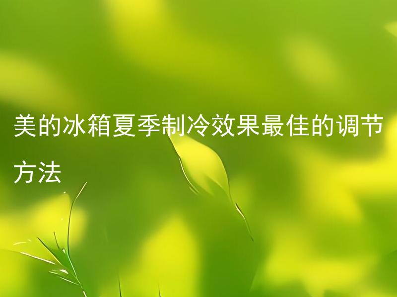 美的冰箱夏季制冷效果最佳的调节方法 美的冰箱夏季制冷效果最佳的调节方法是什么？