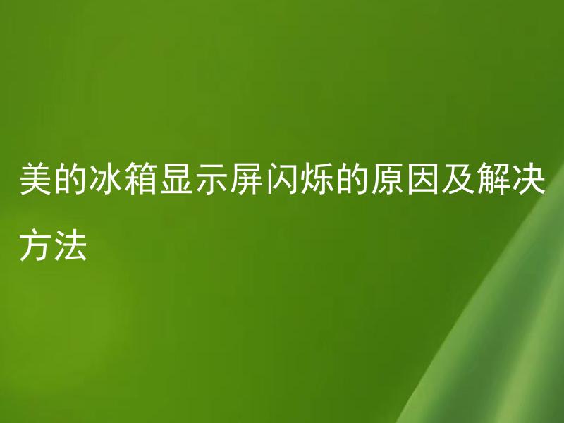 美的冰箱显示屏闪烁的原因及解决方法