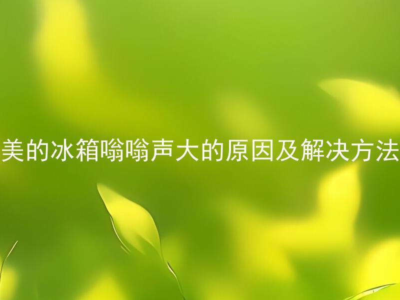 美的冰箱嗡嗡声大的原因及解决方法 美的冰箱嗡嗡声大是什么原因，有哪些解决方法？