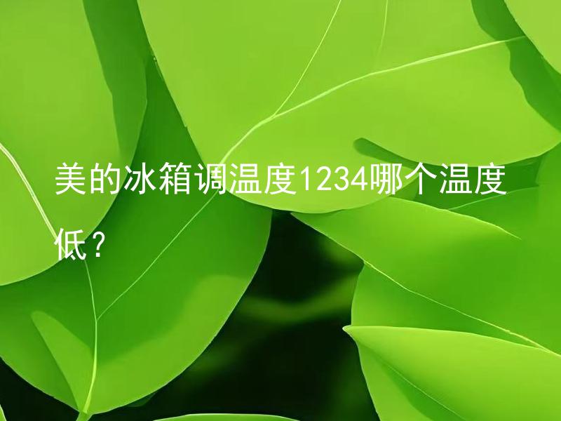 美的冰箱调温度1234哪个温度低？ 美的冰箱调温度1234会对食物有什么不同影响？