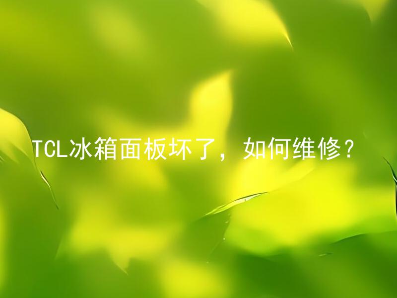 TCL冰箱面板坏了，如何维修？ 冰箱面板坏了，如何判断是TCL冰箱面板坏了？