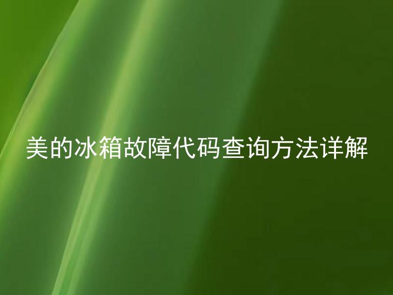 美的冰箱故障代码查询方法详解