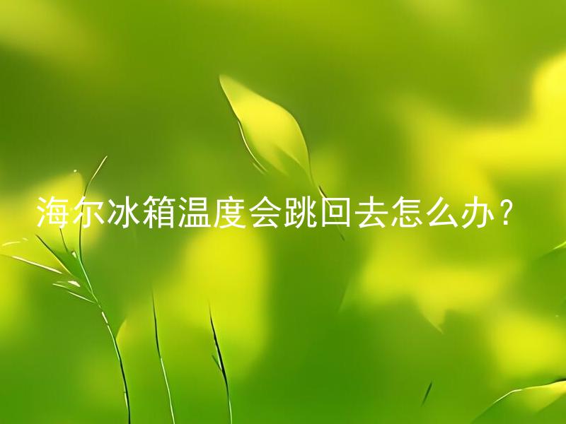 海尔冰箱温度会跳回去怎么办？ 海尔冰箱温度会跳回去是什么原因？