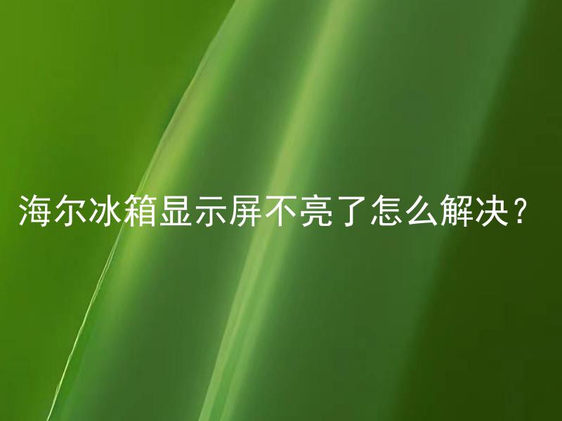 海尔冰箱显示屏不亮了怎么解决？ 海尔冰箱显示屏不亮了，怎么检修修复？