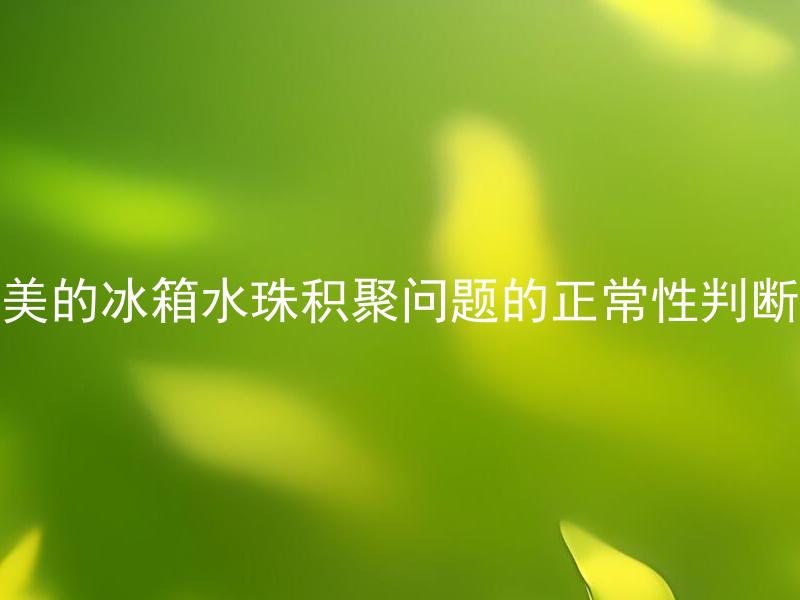美的冰箱水珠积聚问题的正常性判断 美的冰箱水珠积聚问题会导致什么后果？
