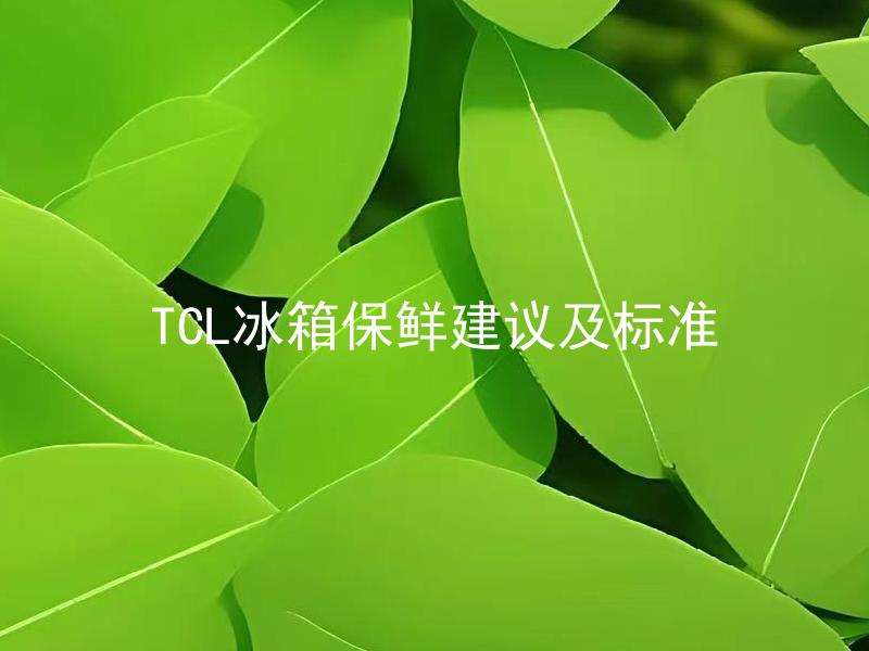 TCL冰箱保鲜建议及标准 TCL冰箱如何保持食品的新鲜度？
