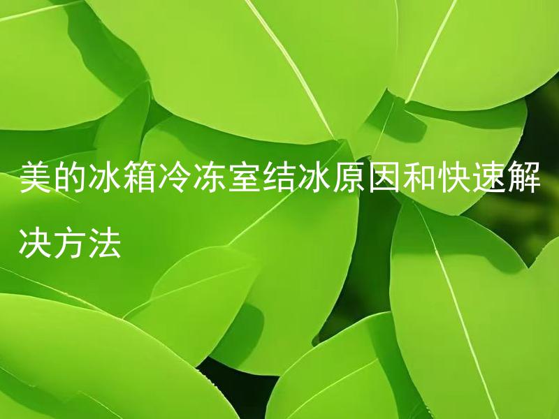 美的冰箱冷冻室结冰原因和快速解决方法