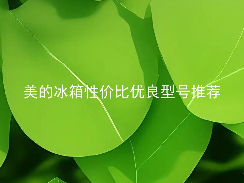 美的冰箱性价比优良型号推荐 美的冰箱性价比优良型号推荐有哪些？